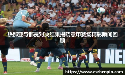热那亚与都灵对决结果揭晓意甲赛场精彩瞬间回顾
