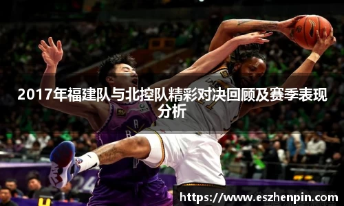 2017年福建队与北控队精彩对决回顾及赛季表现分析