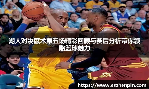 湖人对决魔术第五场精彩回顾与赛后分析带你领略篮球魅力