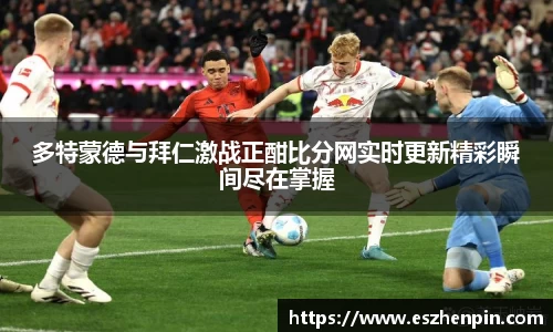 多特蒙德与拜仁激战正酣比分网实时更新精彩瞬间尽在掌握