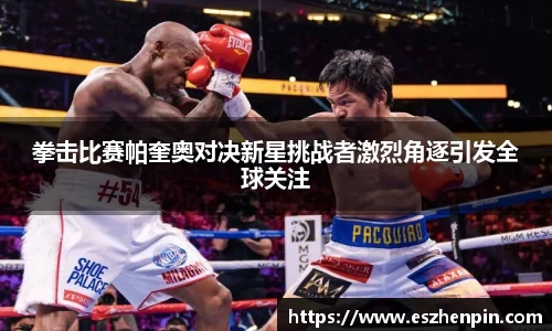 拳击比赛帕奎奥对决新星挑战者激烈角逐引发全球关注