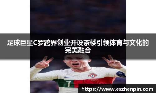 足球巨星C罗跨界创业开设茶楼引领体育与文化的完美融合
