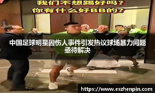 中国足球明星因伤人事件引发热议球场暴力问题亟待解决