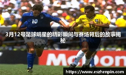 3月12号足球明星的精彩瞬间与赛场背后的故事揭秘