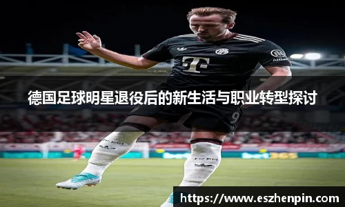 德国足球明星退役后的新生活与职业转型探讨