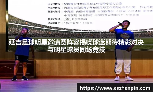 延吉足球明星邀请赛阵容揭晓球迷期待精彩对决与明星球员同场竞技